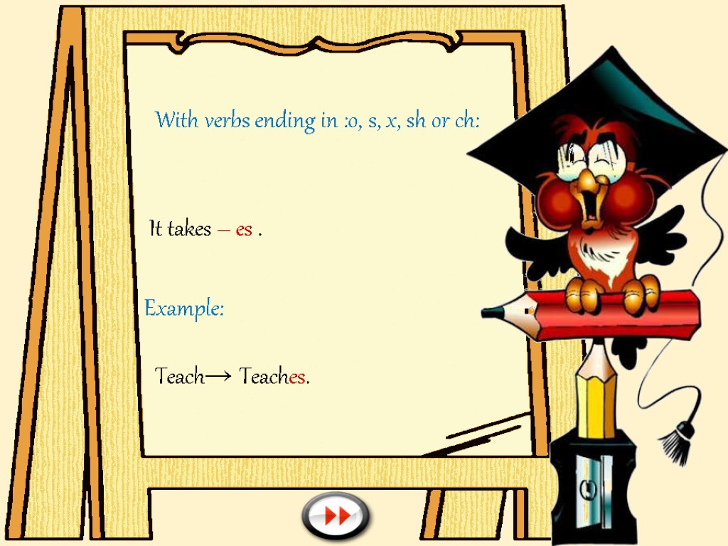 With verbs ending in :o, s, x, sh or ch: It takes – es